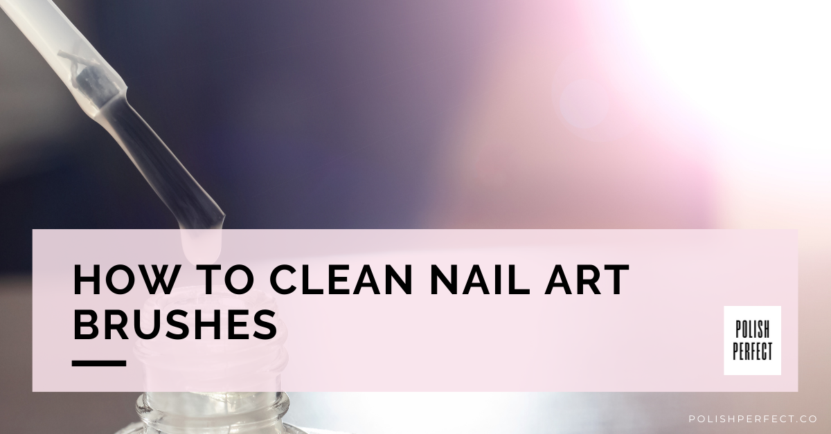 How To Clean Nail Art Brushes - Polish Perfect